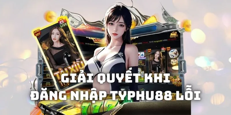 Giải quyết vấn đề nếu đăng nhập Typhu88 bị lỗi